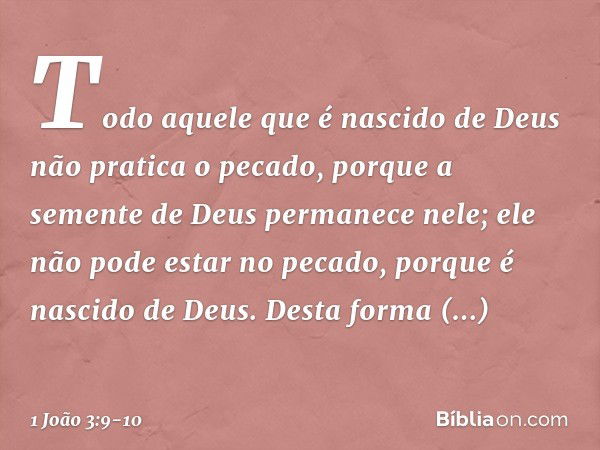 Todo aquele que é nascido de Deus não pratica o pecado, porque a semente de Deus permanece nele; ele não pode estar no pecado, porque é nascido de Deus. Desta f