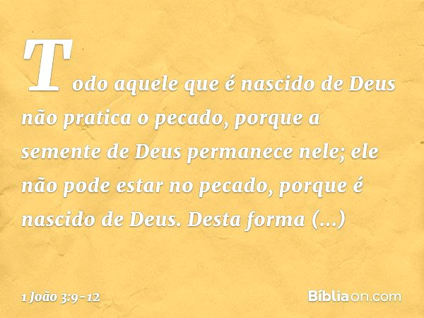 Todo aquele que é nascido de Deus não pratica o pecado, porque a semente de Deus permanece nele; ele não pode estar no pecado, porque é nascido de Deus. Desta f