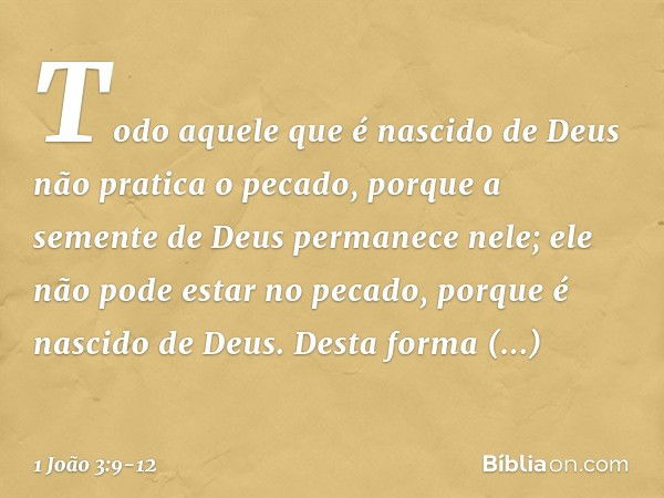 Todo aquele que é nascido de Deus não pratica o pecado, porque a semente de Deus permanece nele; ele não pode estar no pecado, porque é nascido de Deus. Desta f