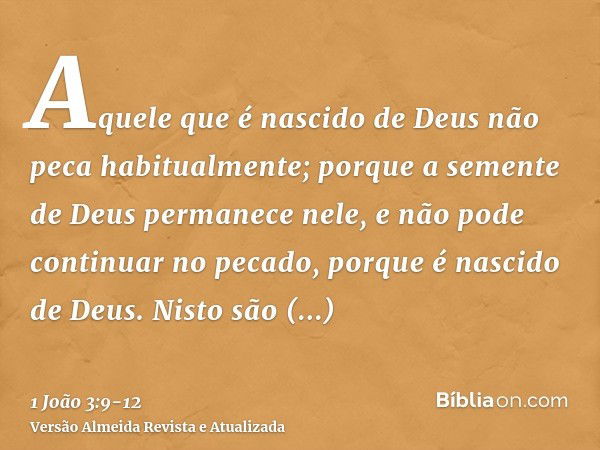 Aquele que é nascido de Deus não peca habitualmente; porque a semente de Deus permanece nele, e não pode continuar no pecado, porque é nascido de Deus.Nisto são