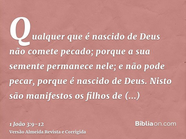 Qualquer que é nascido de Deus não comete pecado; porque a sua semente permanece nele; e não pode pecar, porque é nascido de Deus.Nisto são manifestos os filhos