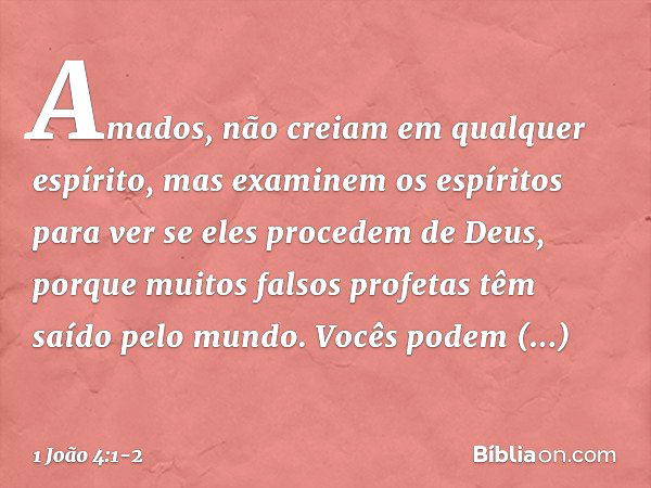 Amados, não creiam em qualquer espírito, mas examinem os espíritos para ver se eles procedem de Deus, porque muitos falsos profetas têm saído pelo mundo. Vocês 