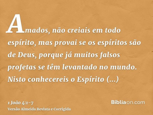 Amados, não creiais em todo espírito, mas provai se os espíritos são de Deus, porque já muitos falsos profetas se têm levantado no mundo.Nisto conhecereis o Esp