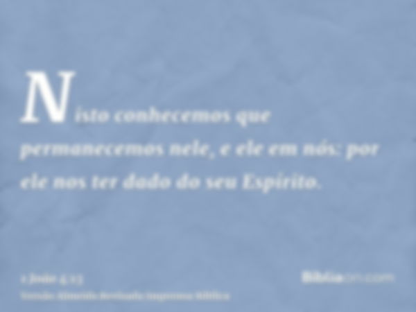 Nisto conhecemos que permanecemos nele, e ele em nós: por ele nos ter dado do seu Espírito.