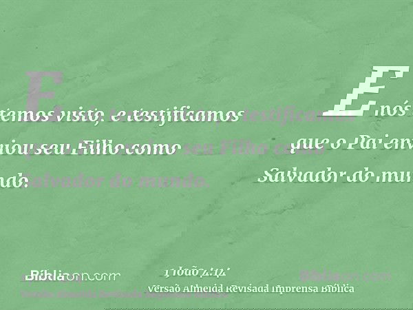 E nós temos visto, e testificamos que o Pai enviou seu Filho como Salvador do mundo.