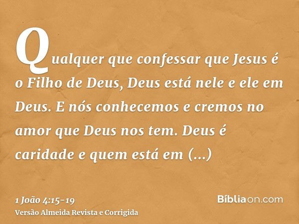 Qualquer que confessar que Jesus é o Filho de Deus, Deus está nele e ele em Deus.E nós conhecemos e cremos no amor que Deus nos tem. Deus é caridade e quem está