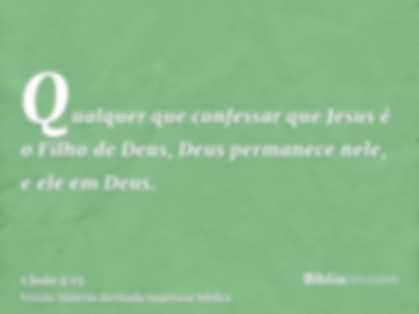 Qualquer que confessar que Jesus é o Filho de Deus, Deus permanece nele, e ele em Deus.