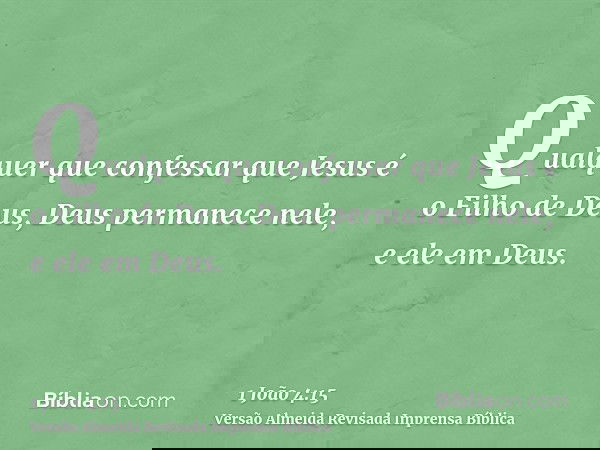 Qualquer que confessar que Jesus é o Filho de Deus, Deus permanece nele, e ele em Deus.