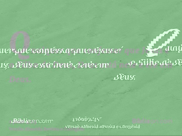 Qualquer que confessar que Jesus é o Filho de Deus, Deus está nele e ele em Deus.