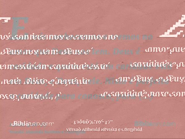 E nós conhecemos e cremos no amor que Deus nos tem. Deus é caridade e quem está em caridade está em Deus, e Deus, nele.Nisto é perfeita a caridade para conosco,