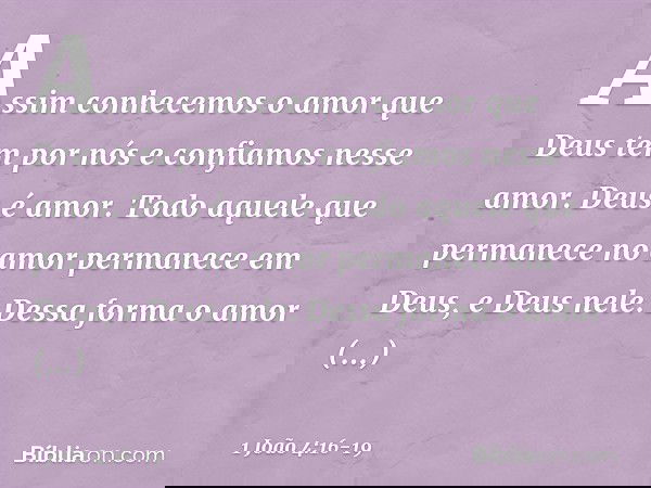 Assim conhecemos o amor que Deus tem por nós e confiamos nesse amor. Deus é amor. Todo aquele que permanece no amor permanece em Deus, e Deus nele. Dessa forma