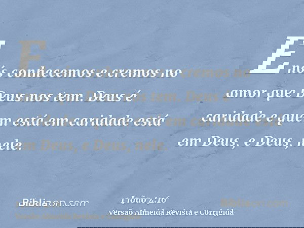 E nós conhecemos e cremos no amor que Deus nos tem. Deus é caridade e quem está em caridade está em Deus, e Deus, nele.