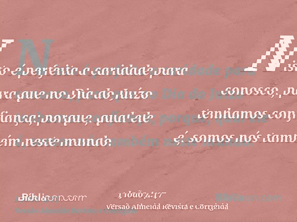 Nisto é perfeita a caridade para conosco, para que no Dia do Juízo tenhamos confiança; porque, qual ele é, somos nós também neste mundo.