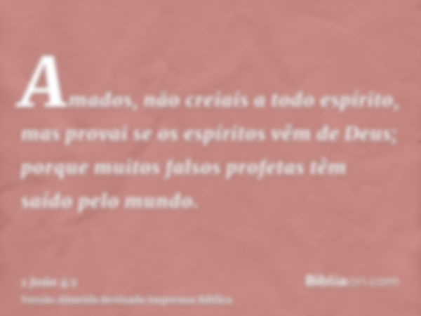 Amados, não creiais a todo espírito, mas provai se os espíritos vêm de Deus; porque muitos falsos profetas têm saído pelo mundo.