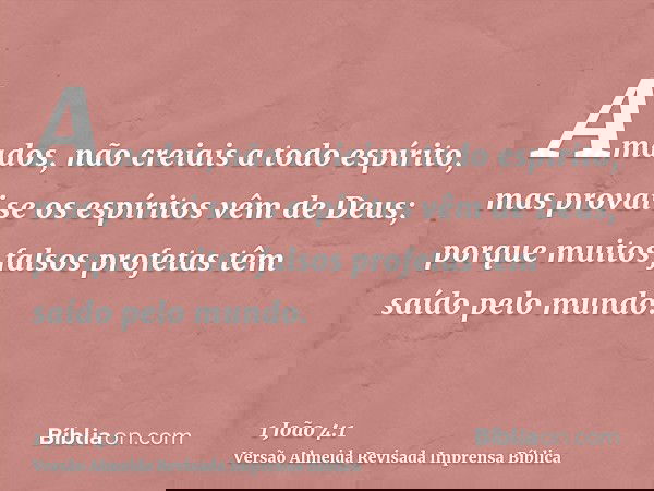 Amados, não creiais a todo espírito, mas provai se os espíritos vêm de Deus; porque muitos falsos profetas têm saído pelo mundo.