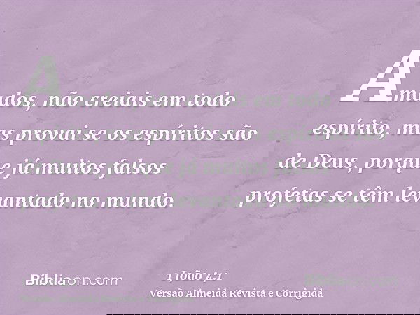 Amados, não creiais em todo espírito, mas provai se os espíritos são de Deus, porque já muitos falsos profetas se têm levantado no mundo.