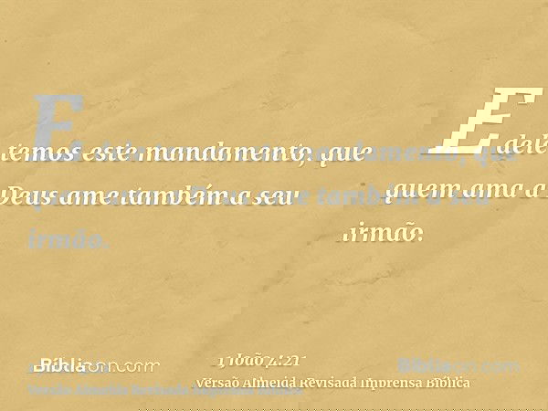 E dele temos este mandamento, que quem ama a Deus ame também a seu irmão.