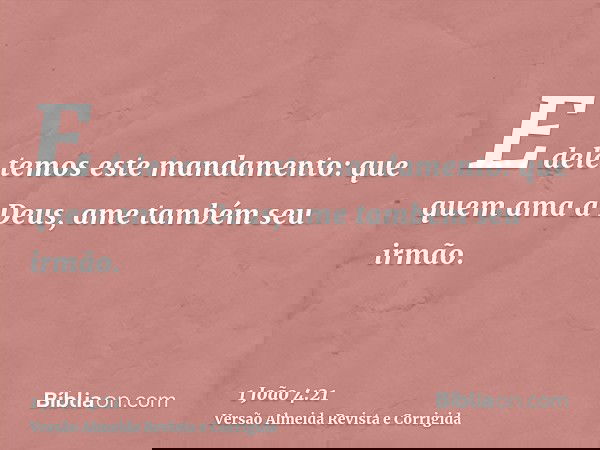 E dele temos este mandamento: que quem ama a Deus, ame também seu irmão.