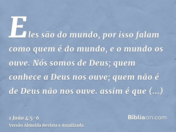 Eles são do mundo, por isso falam como quem é do mundo, e o mundo os ouve.Nós somos de Deus; quem conhece a Deus nos ouve; quem não é de Deus não nos ouve. assi