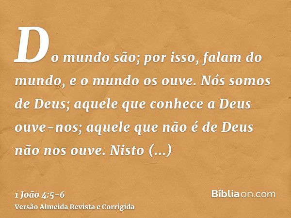 Do mundo são; por isso, falam do mundo, e o mundo os ouve.Nós somos de Deus; aquele que conhece a Deus ouve-nos; aquele que não é de Deus não nos ouve. Nisto co