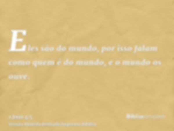 Eles são do mundo, por isso falam como quem é do mundo, e o mundo os ouve.