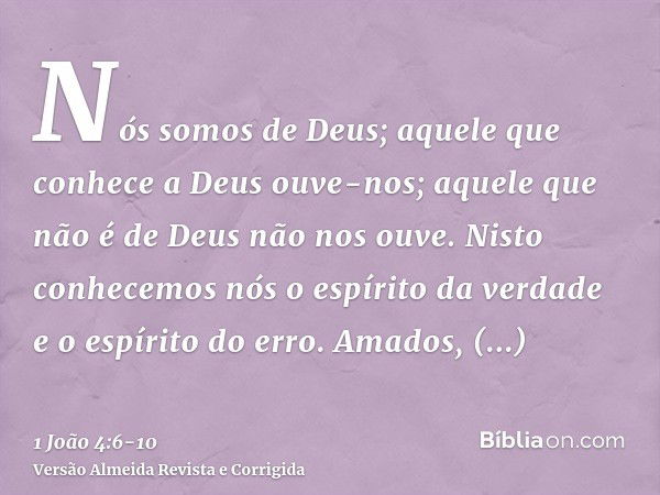 Nós somos de Deus; aquele que conhece a Deus ouve-nos; aquele que não é de Deus não nos ouve. Nisto conhecemos nós o espírito da verdade e o espírito do erro.Am