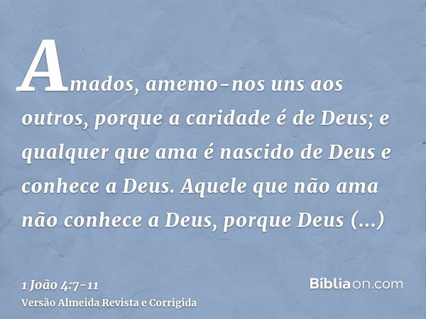 Amados, amemo-nos uns aos outros, porque a caridade é de Deus; e qualquer que ama é nascido de Deus e conhece a Deus.Aquele que não ama não conhece a Deus, porq