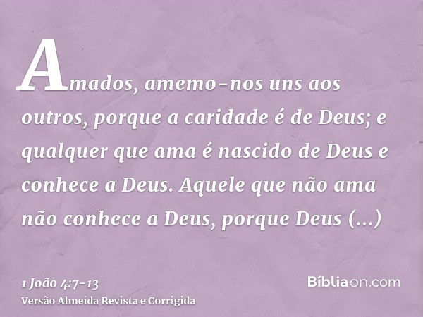 Amados, amemo-nos uns aos outros, porque a caridade é de Deus; e qualquer que ama é nascido de Deus e conhece a Deus.Aquele que não ama não conhece a Deus, porq