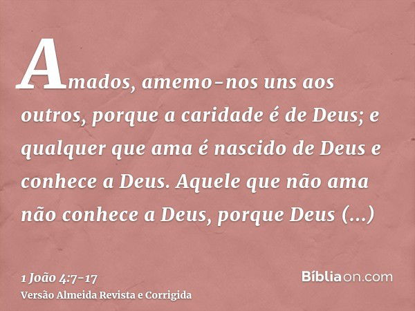 Amados, amemo-nos uns aos outros, porque a caridade é de Deus; e qualquer que ama é nascido de Deus e conhece a Deus.Aquele que não ama não conhece a Deus, porq