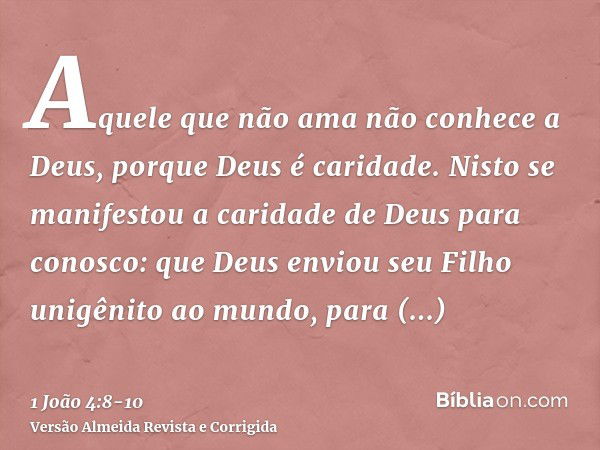 Aquele que não ama não conhece a Deus, porque Deus é caridade.Nisto se manifestou a caridade de Deus para conosco: que Deus enviou seu Filho unigênito ao mundo,