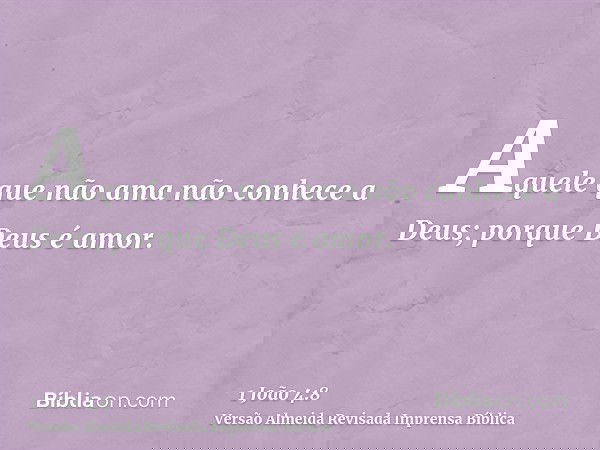 Aquele que não ama não conhece a Deus; porque Deus é amor.