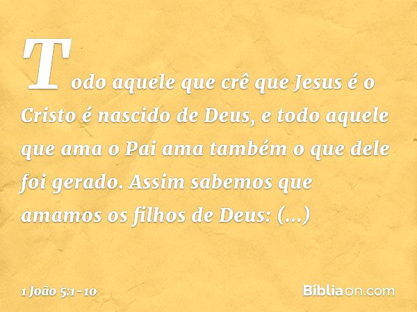 Todo aquele que crê que Jesus é o Cristo é nascido de Deus, e todo aquele que ama o Pai ama também o que dele foi gerado. Assim sabemos que amamos os filhos de 