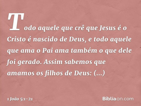 Todo aquele que crê que Jesus é o Cristo é nascido de Deus, e todo aquele que ama o Pai ama também o que dele foi gerado. Assim sabemos que amamos os filhos de 