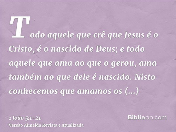 Todo aquele que crê que Jesus é o Cristo, é o nascido de Deus; e todo aquele que ama ao que o gerou, ama também ao que dele é nascido.Nisto conhecemos que amamo