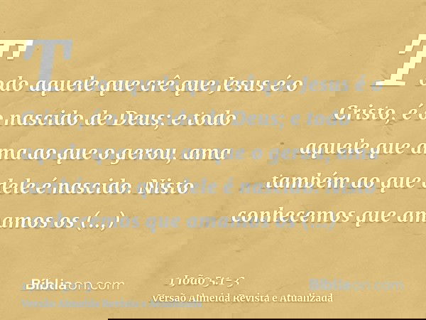 Todo aquele que crê que Jesus é o Cristo, é o nascido de Deus; e todo aquele que ama ao que o gerou, ama também ao que dele é nascido.Nisto conhecemos que amamo