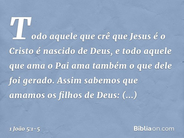 Todo aquele que crê que Jesus é o Cristo é nascido de Deus, e todo aquele que ama o Pai ama também o que dele foi gerado. Assim sabemos que amamos os filhos de 