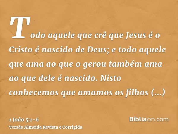 Todo aquele que crê que Jesus é o Cristo é nascido de Deus; e todo aquele que ama ao que o gerou também ama ao que dele é nascido.Nisto conhecemos que amamos os