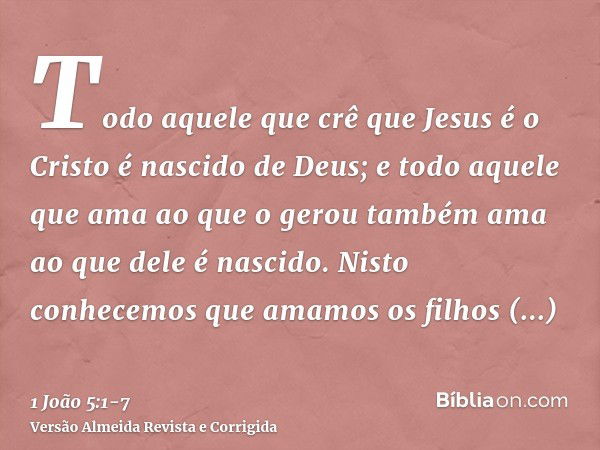 Todo aquele que crê que Jesus é o Cristo é nascido de Deus; e todo aquele que ama ao que o gerou também ama ao que dele é nascido.Nisto conhecemos que amamos os