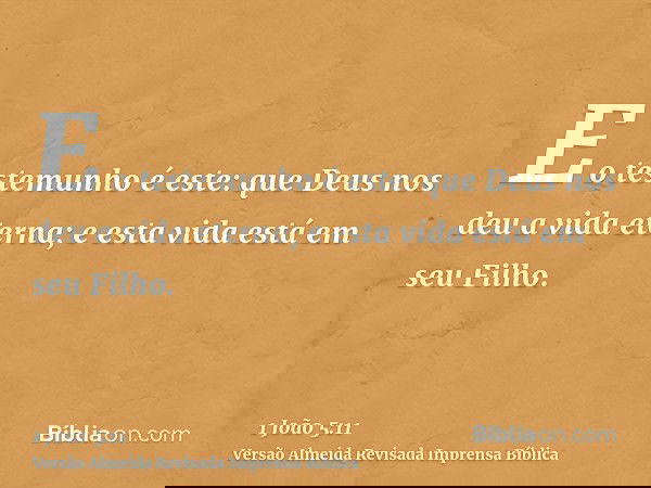 E o testemunho é este: que Deus nos deu a vida eterna; e esta vida está em seu Filho.