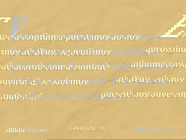 Esta é a confiança que temos ao nos aproximarmos de Deus: se pedirmos alguma coisa de acordo com a vontade de Deus, ele nos ouvirá. E, se sabemos que ele nos ou