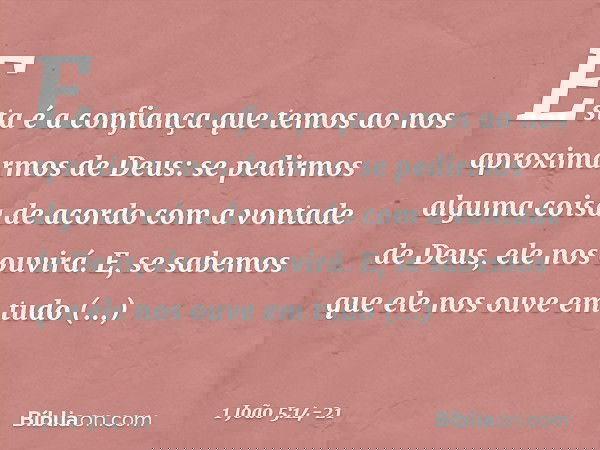 Esta é a confiança que temos ao nos aproximarmos de Deus: se pedirmos alguma coisa de acordo com a vontade de Deus, ele nos ouvirá. E, se sabemos que ele nos ou