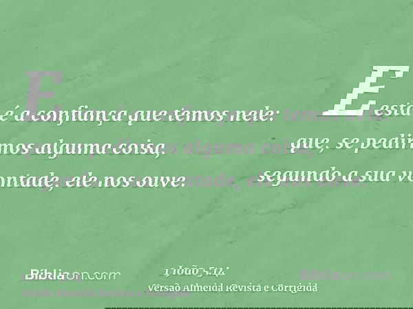E esta é a confiança que temos nele: que, se pedirmos alguma coisa, segundo a sua vontade, ele nos ouve.