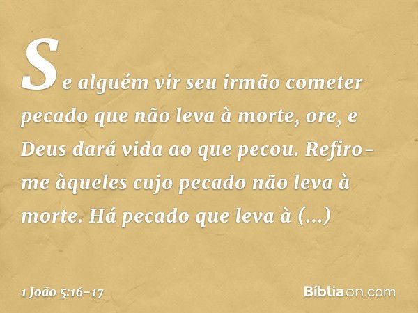 Se alguém vir seu irmão cometer pecado que não leva à morte, ore, e Deus dará vida ao que pecou. Refiro-me àqueles cujo pecado não leva à morte. Há pecado que l