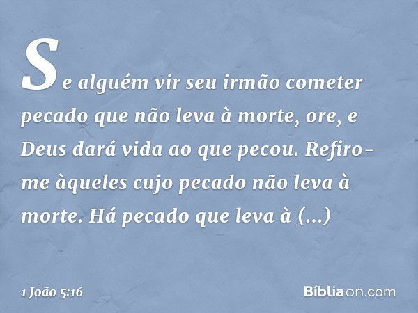 Se alguém vir seu irmão cometer pecado que não leva à morte, ore, e Deus dará vida ao que pecou. Refiro-me àqueles cujo pecado não leva à morte. Há pecado que l