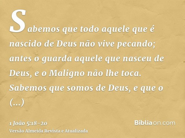 Sabemos que todo aquele que é nascido de Deus não vive pecando; antes o guarda aquele que nasceu de Deus, e o Maligno não lhe toca.Sabemos que somos de Deus, e 