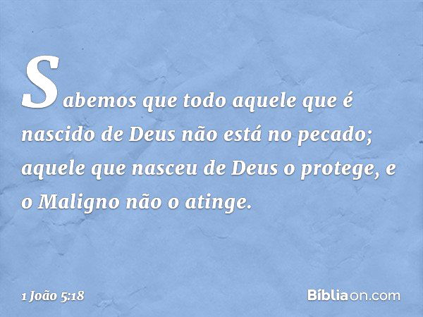 Sabemos que todo aquele que é nascido de Deus não está no pecado; aquele que nasceu de Deus o protege, e o Maligno não o atinge. -- 1 João 5:18