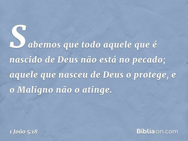 Sabemos que todo aquele que é nascido de Deus não está no pecado; aquele que nasceu de Deus o protege, e o Maligno não o atinge. -- 1 João 5:18