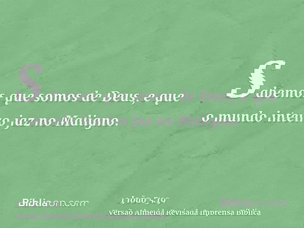 Sabemos que somos de Deus, e que o mundo inteiro jaz no Maligno.