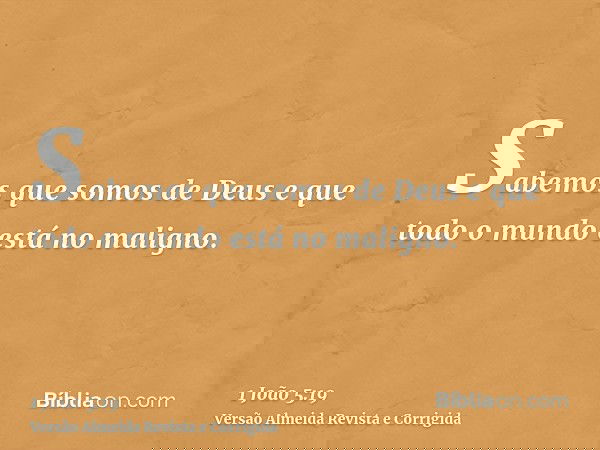 Sabemos que somos de Deus e que todo o mundo está no maligno.
