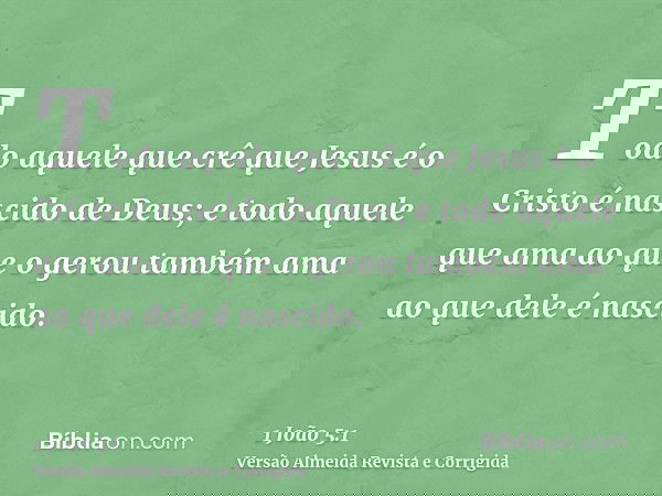 Todo aquele que crê que Jesus é o Cristo é nascido de Deus; e todo aquele que ama ao que o gerou também ama ao que dele é nascido.